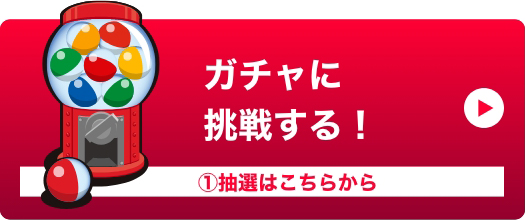 ガチャに挑戦する！ ①抽選はこちらから