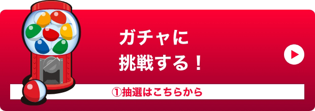 ガチャに挑戦する！ ①抽選はこちらから